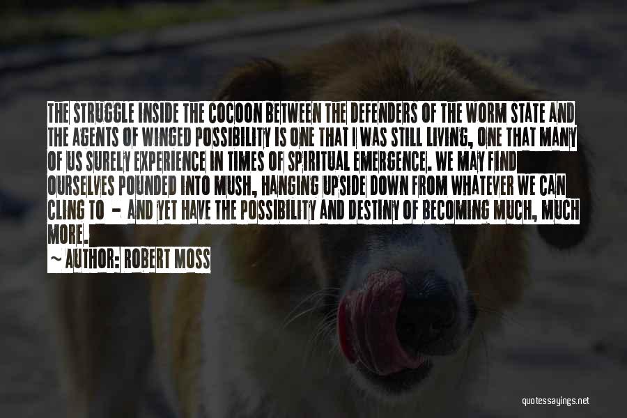 Robert Moss Quotes: The Struggle Inside The Cocoon Between The Defenders Of The Worm State And The Agents Of Winged Possibility Is One