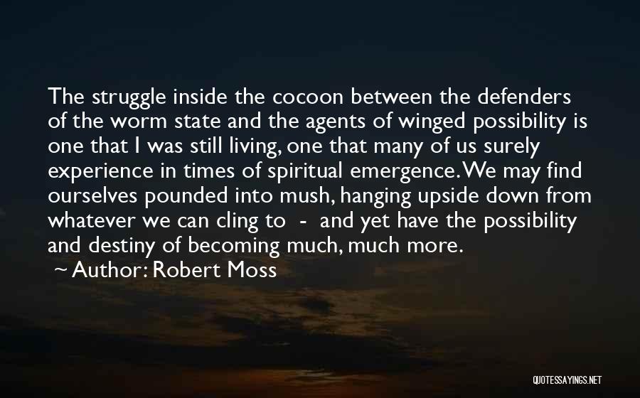 Robert Moss Quotes: The Struggle Inside The Cocoon Between The Defenders Of The Worm State And The Agents Of Winged Possibility Is One