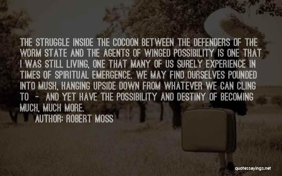 Robert Moss Quotes: The Struggle Inside The Cocoon Between The Defenders Of The Worm State And The Agents Of Winged Possibility Is One