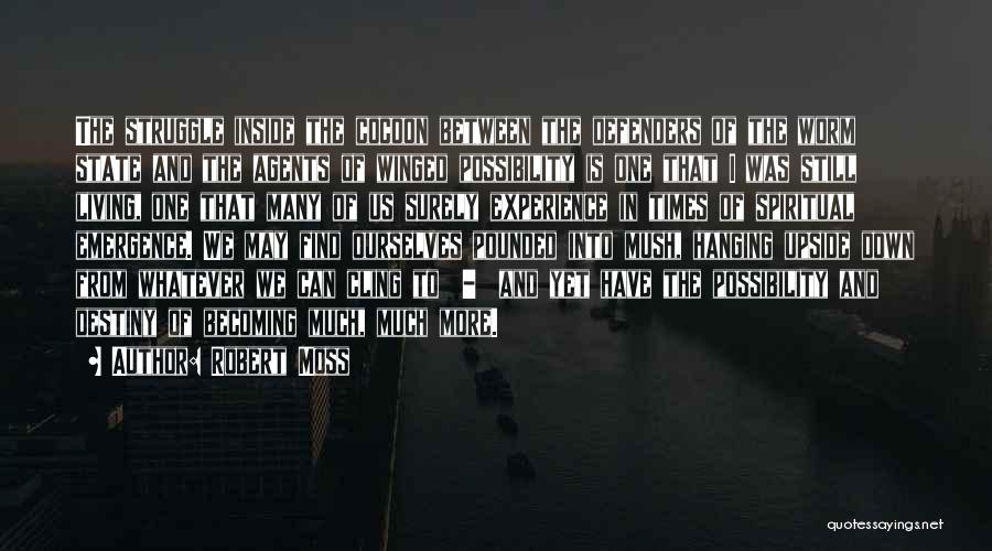 Robert Moss Quotes: The Struggle Inside The Cocoon Between The Defenders Of The Worm State And The Agents Of Winged Possibility Is One