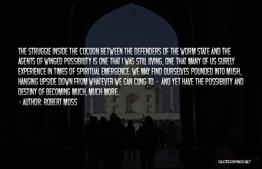 Robert Moss Quotes: The Struggle Inside The Cocoon Between The Defenders Of The Worm State And The Agents Of Winged Possibility Is One