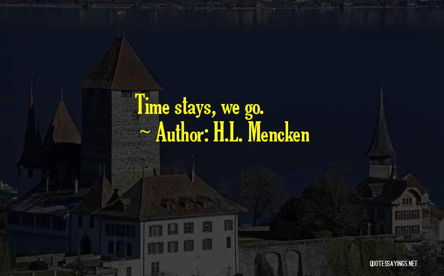 H.L. Mencken Quotes: Time Stays, We Go.