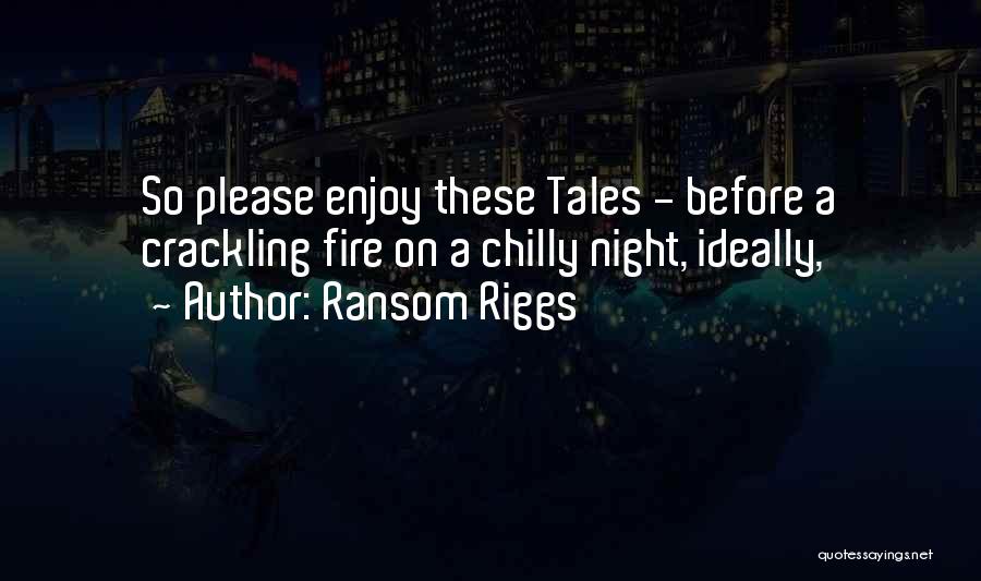 Ransom Riggs Quotes: So Please Enjoy These Tales - Before A Crackling Fire On A Chilly Night, Ideally,
