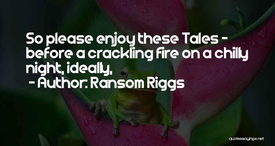 Ransom Riggs Quotes: So Please Enjoy These Tales - Before A Crackling Fire On A Chilly Night, Ideally,