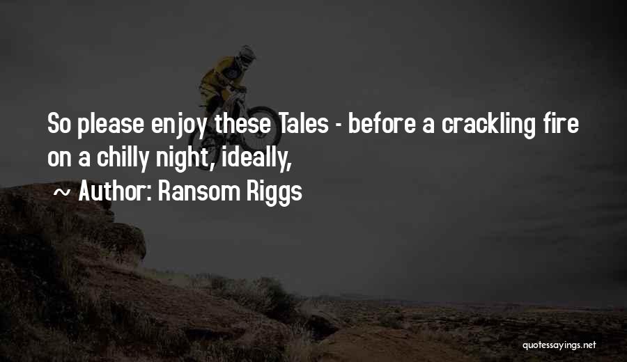 Ransom Riggs Quotes: So Please Enjoy These Tales - Before A Crackling Fire On A Chilly Night, Ideally,