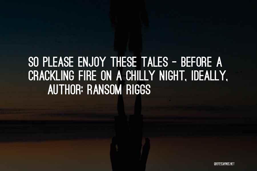 Ransom Riggs Quotes: So Please Enjoy These Tales - Before A Crackling Fire On A Chilly Night, Ideally,