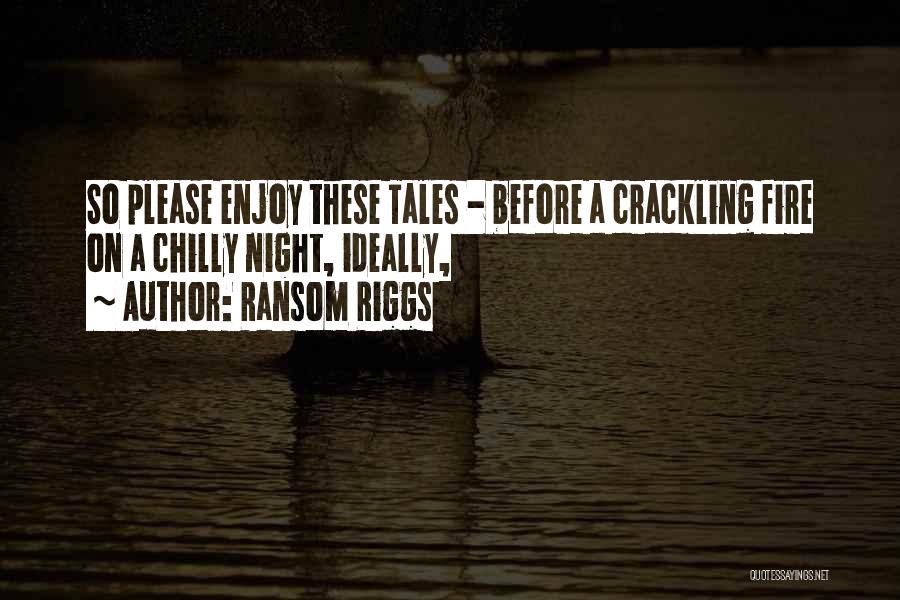 Ransom Riggs Quotes: So Please Enjoy These Tales - Before A Crackling Fire On A Chilly Night, Ideally,