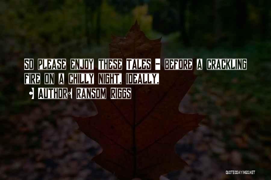 Ransom Riggs Quotes: So Please Enjoy These Tales - Before A Crackling Fire On A Chilly Night, Ideally,