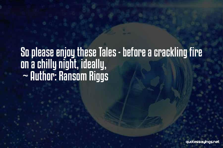 Ransom Riggs Quotes: So Please Enjoy These Tales - Before A Crackling Fire On A Chilly Night, Ideally,