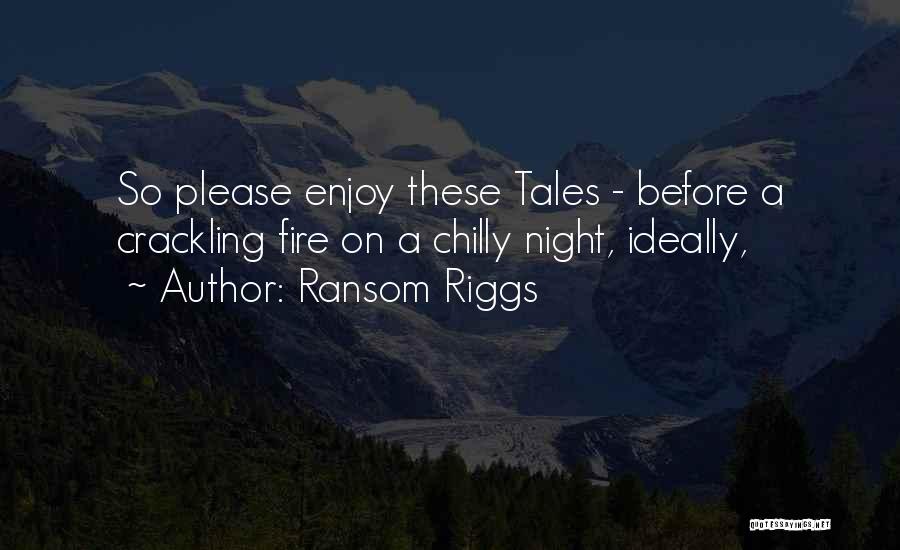 Ransom Riggs Quotes: So Please Enjoy These Tales - Before A Crackling Fire On A Chilly Night, Ideally,