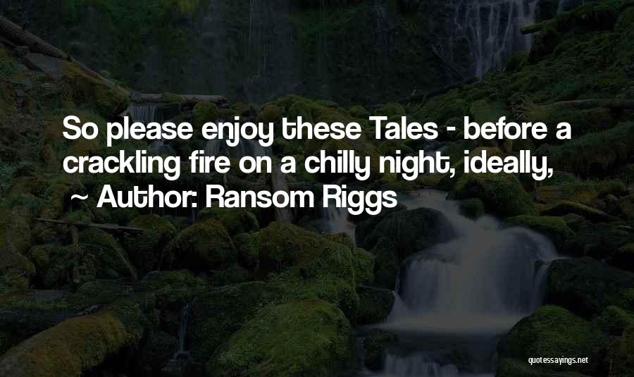 Ransom Riggs Quotes: So Please Enjoy These Tales - Before A Crackling Fire On A Chilly Night, Ideally,
