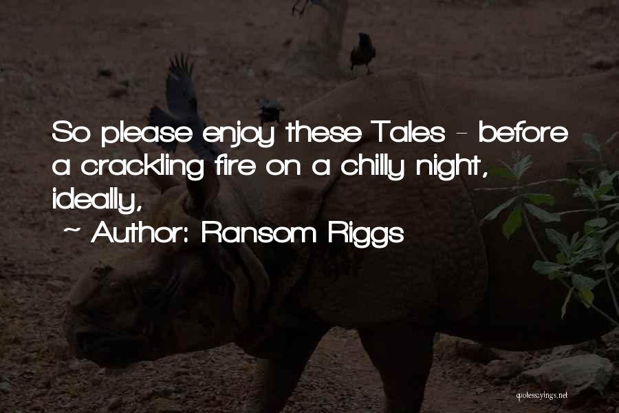 Ransom Riggs Quotes: So Please Enjoy These Tales - Before A Crackling Fire On A Chilly Night, Ideally,