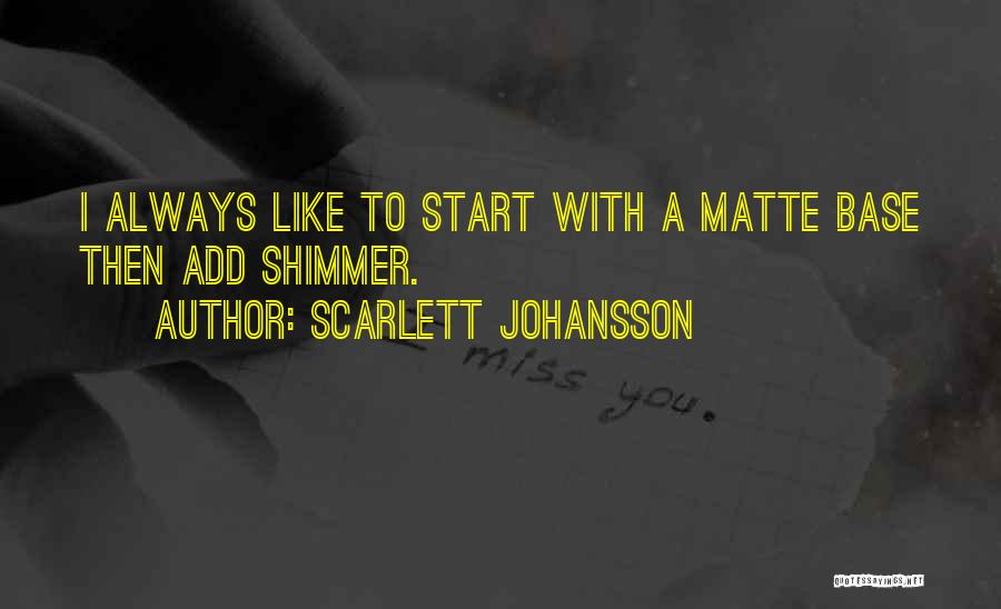 Scarlett Johansson Quotes: I Always Like To Start With A Matte Base Then Add Shimmer.