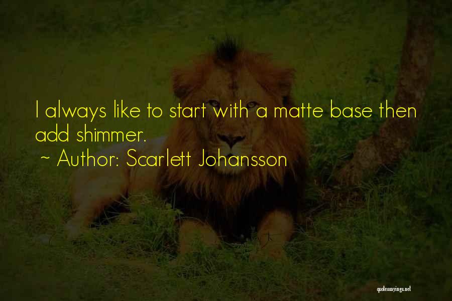 Scarlett Johansson Quotes: I Always Like To Start With A Matte Base Then Add Shimmer.