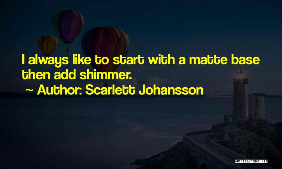 Scarlett Johansson Quotes: I Always Like To Start With A Matte Base Then Add Shimmer.