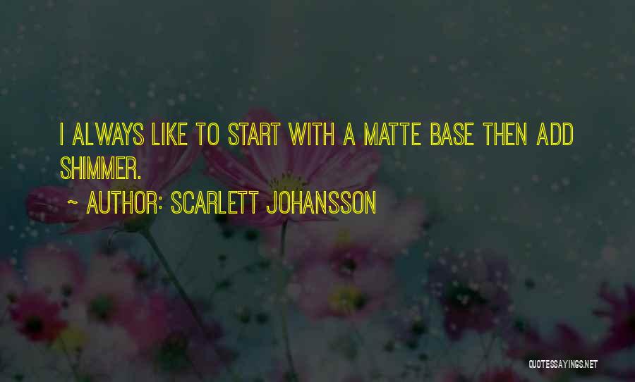 Scarlett Johansson Quotes: I Always Like To Start With A Matte Base Then Add Shimmer.