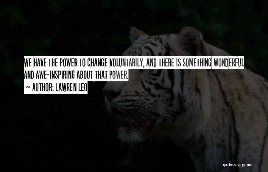 Lawren Leo Quotes: We Have The Power To Change Voluntarily, And There Is Something Wonderful And Awe-inspiring About That Power.