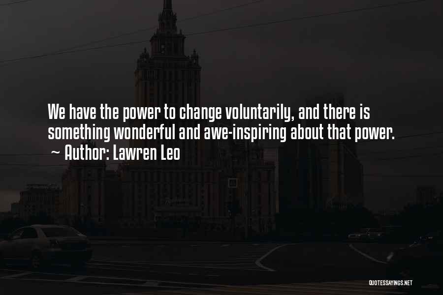 Lawren Leo Quotes: We Have The Power To Change Voluntarily, And There Is Something Wonderful And Awe-inspiring About That Power.