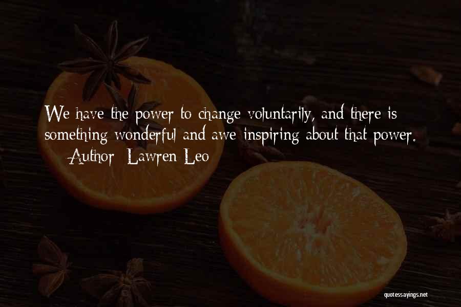 Lawren Leo Quotes: We Have The Power To Change Voluntarily, And There Is Something Wonderful And Awe-inspiring About That Power.