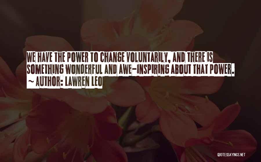 Lawren Leo Quotes: We Have The Power To Change Voluntarily, And There Is Something Wonderful And Awe-inspiring About That Power.