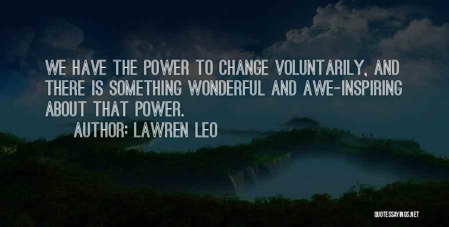 Lawren Leo Quotes: We Have The Power To Change Voluntarily, And There Is Something Wonderful And Awe-inspiring About That Power.