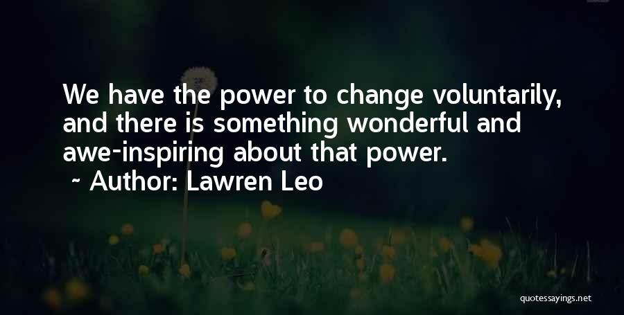 Lawren Leo Quotes: We Have The Power To Change Voluntarily, And There Is Something Wonderful And Awe-inspiring About That Power.