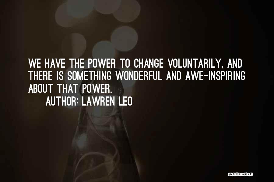Lawren Leo Quotes: We Have The Power To Change Voluntarily, And There Is Something Wonderful And Awe-inspiring About That Power.