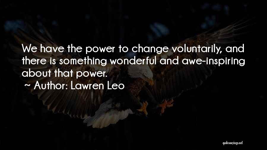 Lawren Leo Quotes: We Have The Power To Change Voluntarily, And There Is Something Wonderful And Awe-inspiring About That Power.