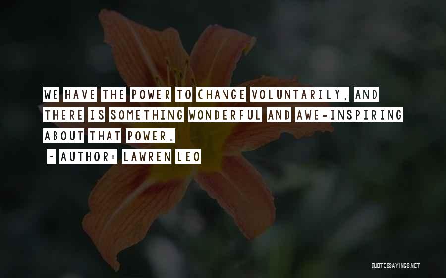 Lawren Leo Quotes: We Have The Power To Change Voluntarily, And There Is Something Wonderful And Awe-inspiring About That Power.