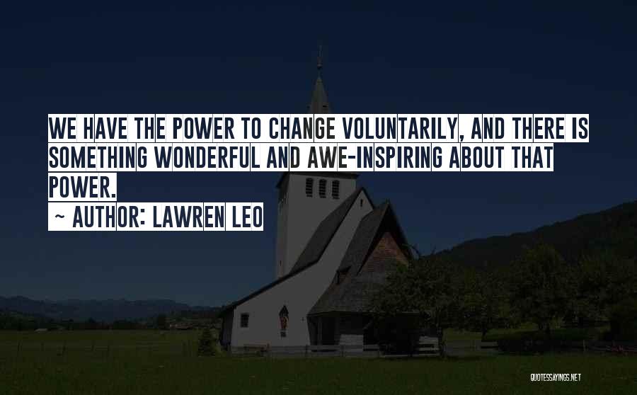 Lawren Leo Quotes: We Have The Power To Change Voluntarily, And There Is Something Wonderful And Awe-inspiring About That Power.