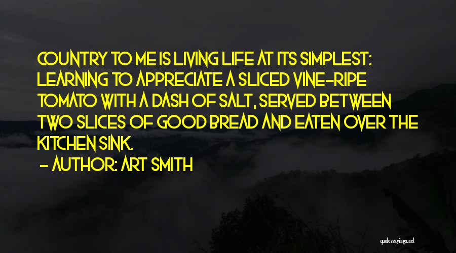 Art Smith Quotes: Country To Me Is Living Life At Its Simplest: Learning To Appreciate A Sliced Vine-ripe Tomato With A Dash Of