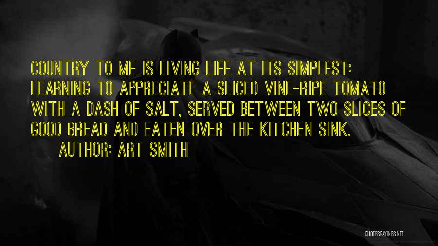 Art Smith Quotes: Country To Me Is Living Life At Its Simplest: Learning To Appreciate A Sliced Vine-ripe Tomato With A Dash Of