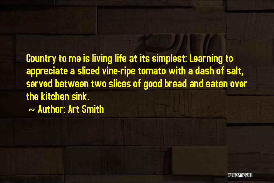 Art Smith Quotes: Country To Me Is Living Life At Its Simplest: Learning To Appreciate A Sliced Vine-ripe Tomato With A Dash Of