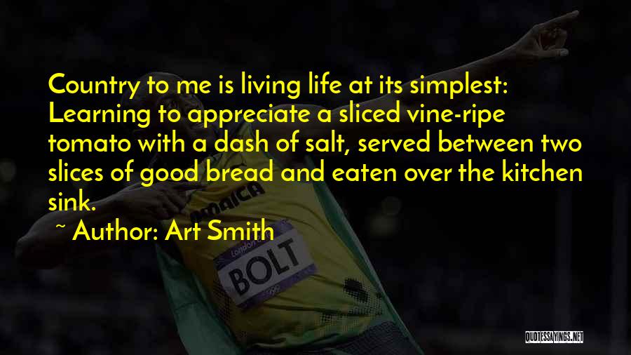 Art Smith Quotes: Country To Me Is Living Life At Its Simplest: Learning To Appreciate A Sliced Vine-ripe Tomato With A Dash Of