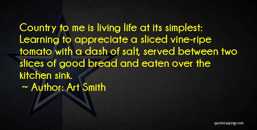 Art Smith Quotes: Country To Me Is Living Life At Its Simplest: Learning To Appreciate A Sliced Vine-ripe Tomato With A Dash Of