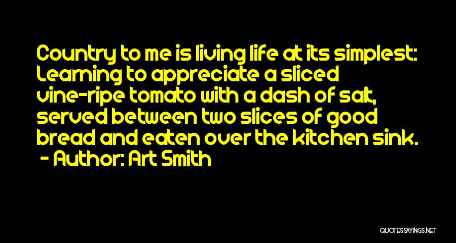 Art Smith Quotes: Country To Me Is Living Life At Its Simplest: Learning To Appreciate A Sliced Vine-ripe Tomato With A Dash Of