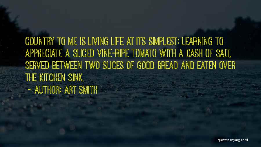 Art Smith Quotes: Country To Me Is Living Life At Its Simplest: Learning To Appreciate A Sliced Vine-ripe Tomato With A Dash Of