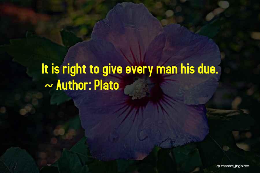 Plato Quotes: It Is Right To Give Every Man His Due.
