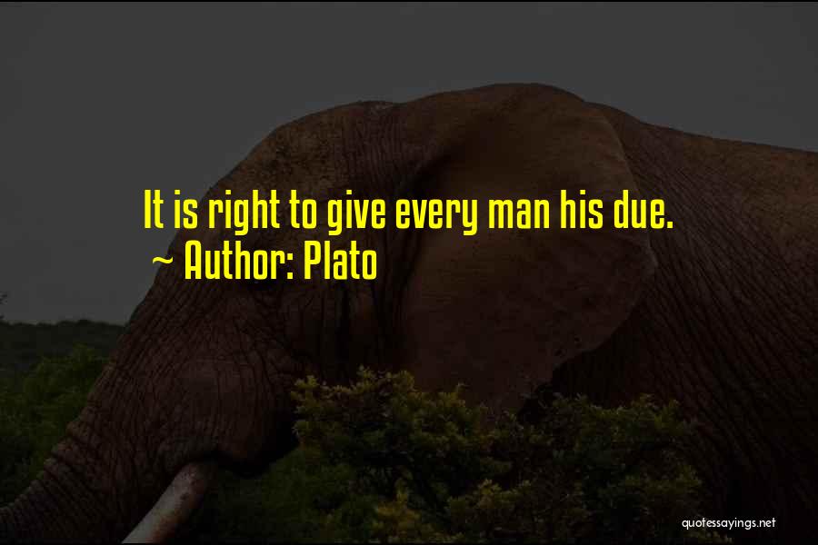 Plato Quotes: It Is Right To Give Every Man His Due.