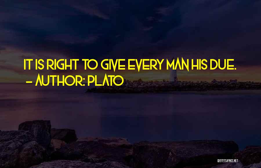 Plato Quotes: It Is Right To Give Every Man His Due.