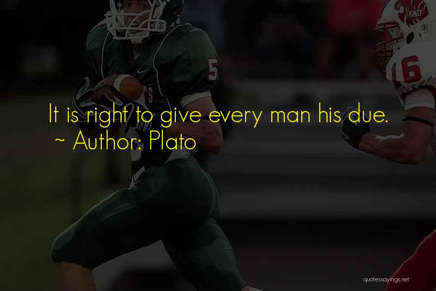 Plato Quotes: It Is Right To Give Every Man His Due.