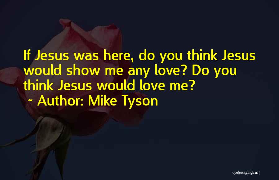 Mike Tyson Quotes: If Jesus Was Here, Do You Think Jesus Would Show Me Any Love? Do You Think Jesus Would Love Me?