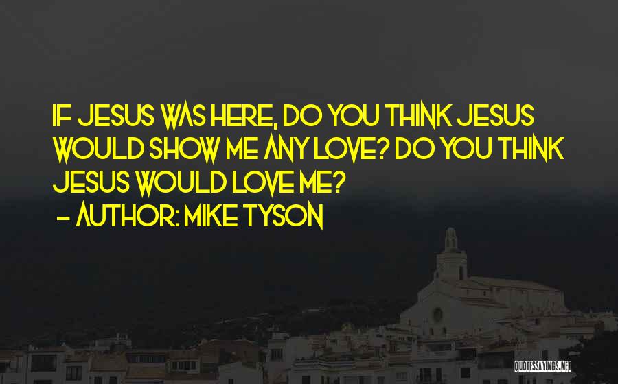 Mike Tyson Quotes: If Jesus Was Here, Do You Think Jesus Would Show Me Any Love? Do You Think Jesus Would Love Me?