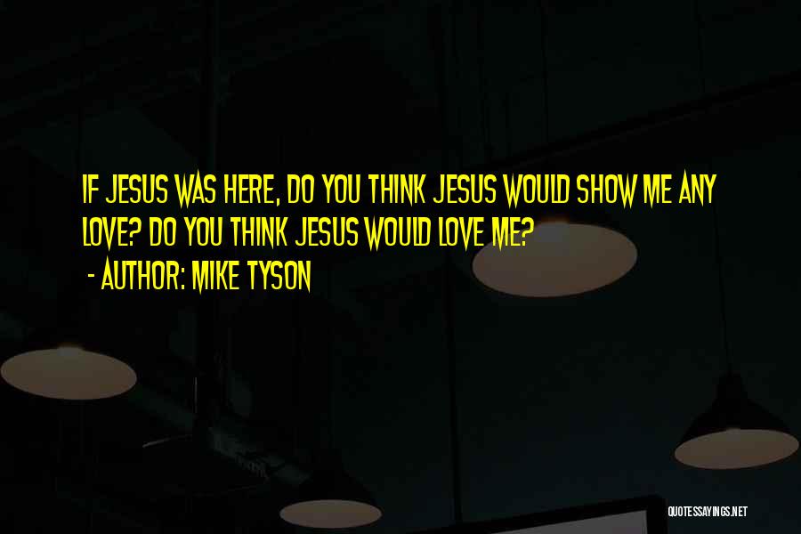Mike Tyson Quotes: If Jesus Was Here, Do You Think Jesus Would Show Me Any Love? Do You Think Jesus Would Love Me?