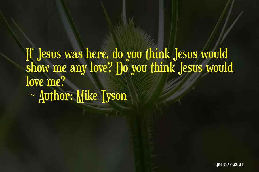 Mike Tyson Quotes: If Jesus Was Here, Do You Think Jesus Would Show Me Any Love? Do You Think Jesus Would Love Me?