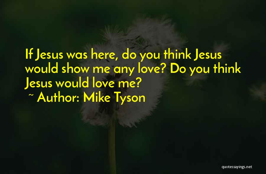 Mike Tyson Quotes: If Jesus Was Here, Do You Think Jesus Would Show Me Any Love? Do You Think Jesus Would Love Me?