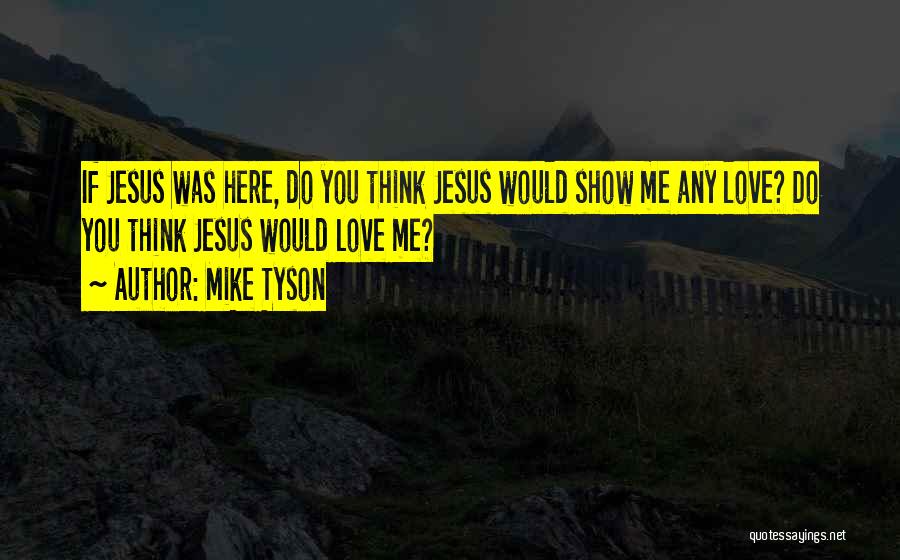 Mike Tyson Quotes: If Jesus Was Here, Do You Think Jesus Would Show Me Any Love? Do You Think Jesus Would Love Me?