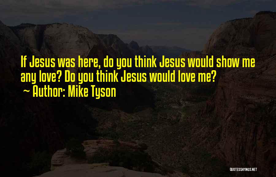 Mike Tyson Quotes: If Jesus Was Here, Do You Think Jesus Would Show Me Any Love? Do You Think Jesus Would Love Me?
