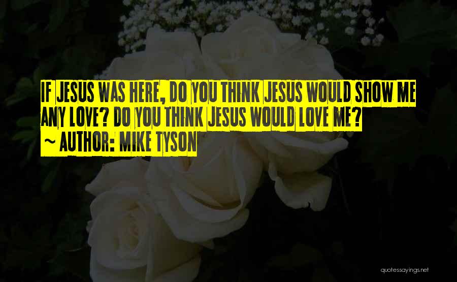 Mike Tyson Quotes: If Jesus Was Here, Do You Think Jesus Would Show Me Any Love? Do You Think Jesus Would Love Me?