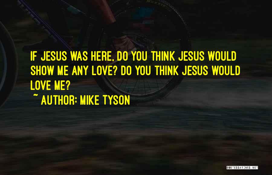 Mike Tyson Quotes: If Jesus Was Here, Do You Think Jesus Would Show Me Any Love? Do You Think Jesus Would Love Me?